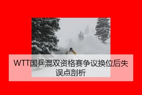 WTT国乒混双资格赛争议换位后失误点剖析